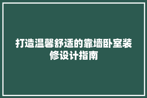 打造温馨舒适的靠墙卧室装修设计指南
