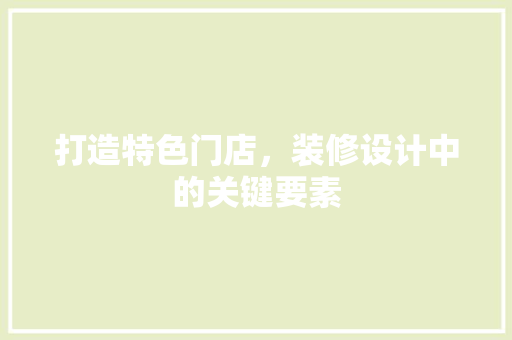 打造特色门店，装修设计中的关键要素