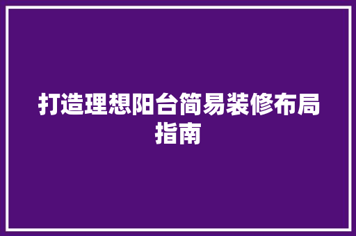 打造理想阳台简易装修布局指南