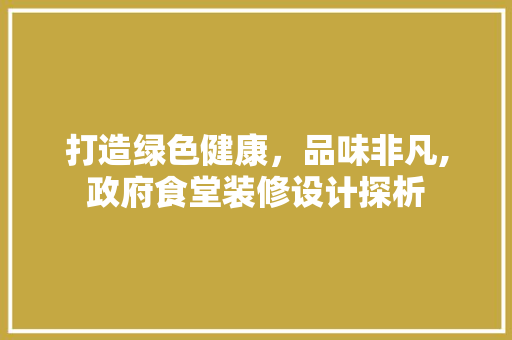 打造绿色健康，品味非凡,政府食堂装修设计探析
