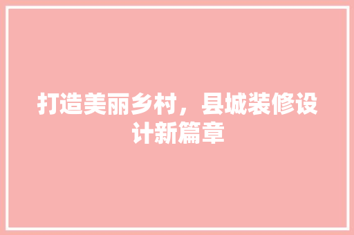打造美丽乡村，县城装修设计新篇章