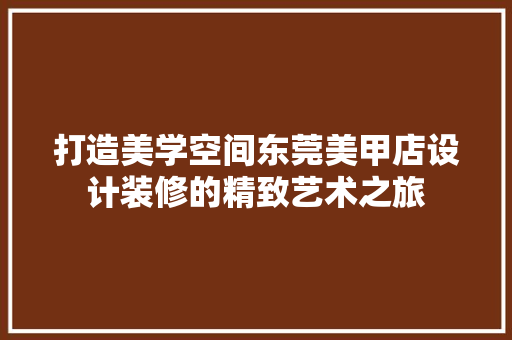 打造美学空间东莞美甲店设计装修的精致艺术之旅