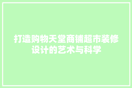 打造购物天堂商铺超市装修设计的艺术与科学