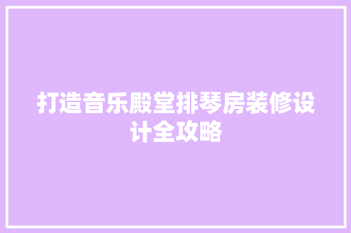 打造音乐殿堂排琴房装修设计全攻略