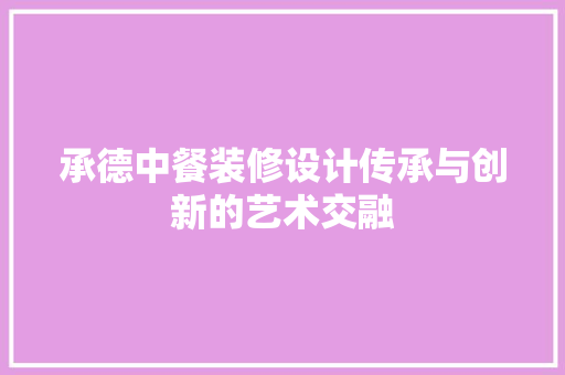 承德中餐装修设计传承与创新的艺术交融