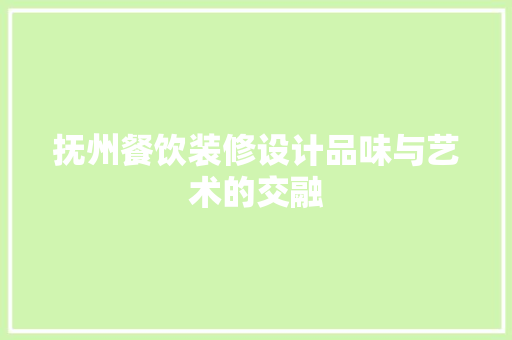 抚州餐饮装修设计品味与艺术的交融  第1张