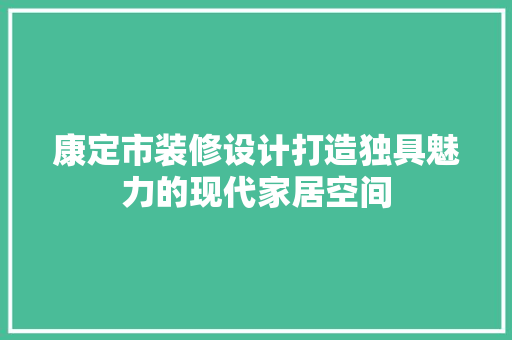 康定市装修设计打造独具魅力的现代家居空间