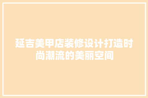 延吉美甲店装修设计打造时尚潮流的美丽空间