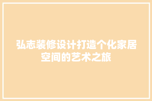 弘志装修设计打造个化家居空间的艺术之旅