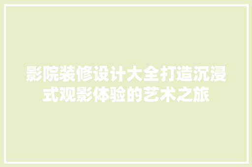 影院装修设计大全打造沉浸式观影体验的艺术之旅