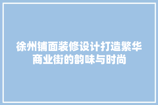 徐州铺面装修设计打造繁华商业街的韵味与时尚