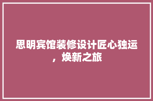 思明宾馆装修设计匠心独运，焕新之旅