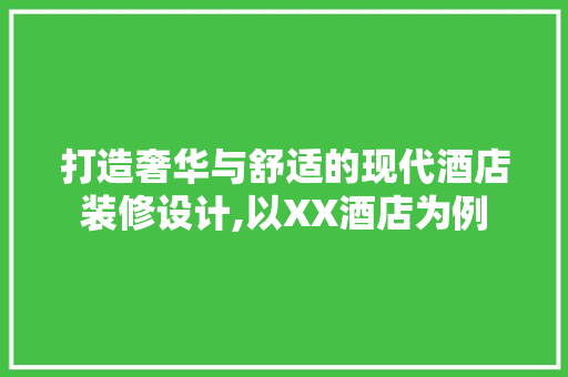 打造奢华与舒适的现代酒店装修设计,以XX酒店为例