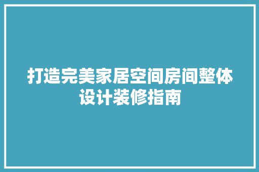 打造完美家居空间房间整体设计装修指南