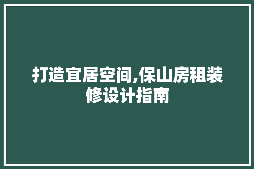 打造宜居空间,保山房租装修设计指南