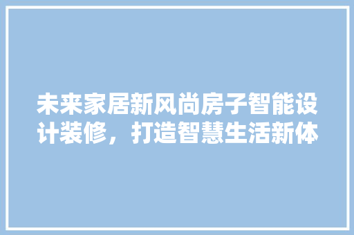 未来家居新风尚房子智能设计装修，打造智慧生活新体验