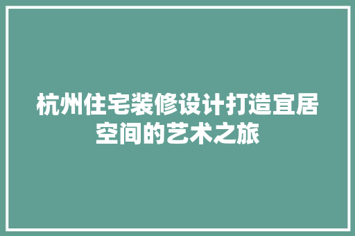 杭州住宅装修设计打造宜居空间的艺术之旅