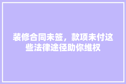 装修合同未签，款项未付这些法律途径助你维权
