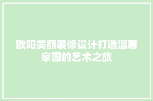 欧阳美丽装修设计打造温馨家园的艺术之旅