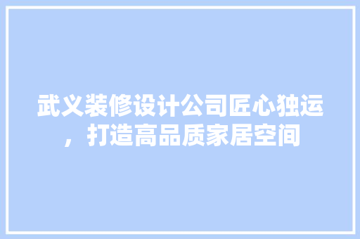 武义装修设计公司匠心独运，打造高品质家居空间