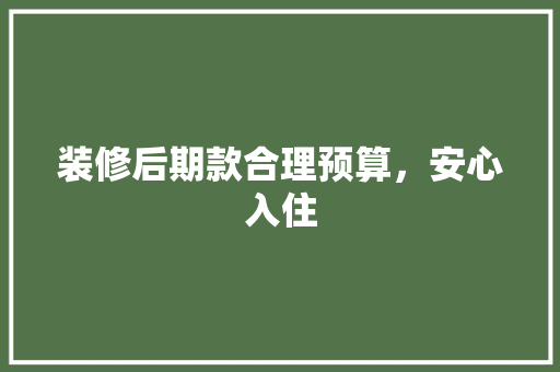 装修后期款合理预算，安心入住