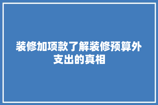 装修加项款了解装修预算外支出的真相