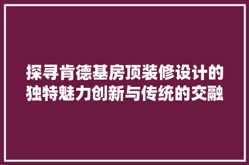 探寻肯德基房顶装修设计的独特魅力创新与传统的交融