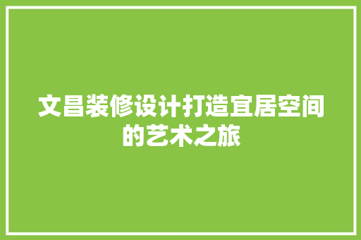 文昌装修设计打造宜居空间的艺术之旅