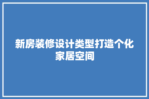 新房装修设计类型打造个化家居空间