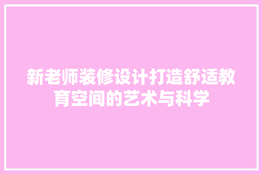 新老师装修设计打造舒适教育空间的艺术与科学  第1张