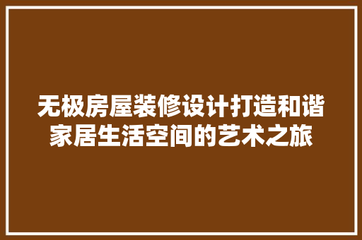 无极房屋装修设计打造和谐家居生活空间的艺术之旅