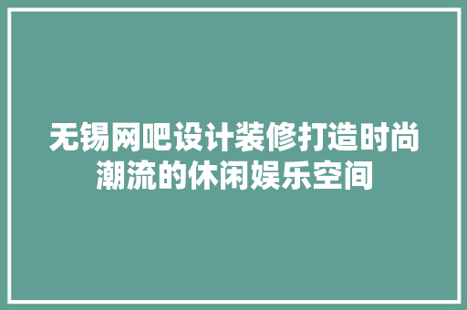 无锡网吧设计装修打造时尚潮流的休闲娱乐空间