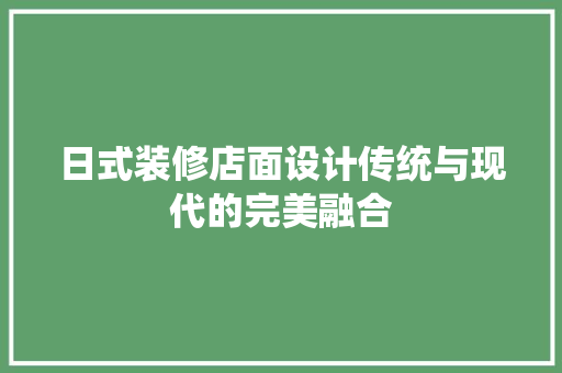 日式装修店面设计传统与现代的完美融合