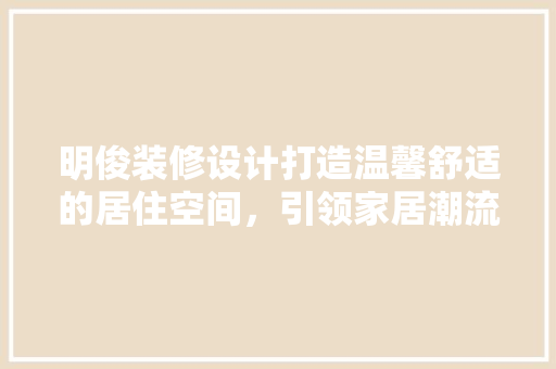 明俊装修设计打造温馨舒适的居住空间，引领家居潮流