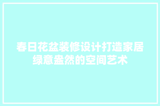 春日花盆装修设计打造家居绿意盎然的空间艺术