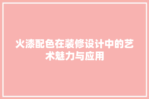 火漆配色在装修设计中的艺术魅力与应用  第1张