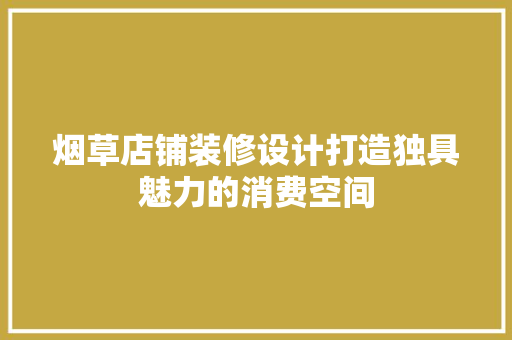 烟草店铺装修设计打造独具魅力的消费空间