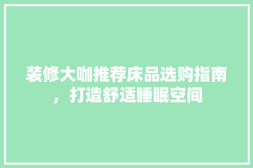装修大咖推荐床品选购指南，打造舒适睡眠空间