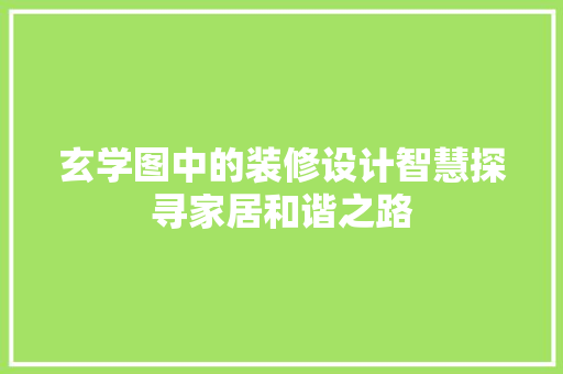 玄学图中的装修设计智慧探寻家居和谐之路  第1张
