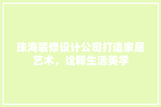 珠海装修设计公司打造家居艺术，诠释生活美学