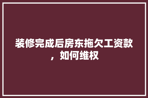 装修完成后房东拖欠工资款，如何维权