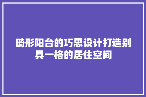 畸形阳台的巧思设计打造别具一格的居住空间
