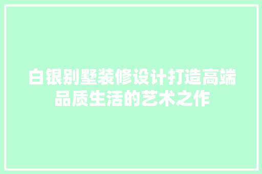 白银别墅装修设计打造高端品质生活的艺术之作