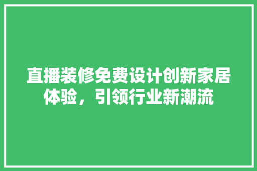 直播装修免费设计创新家居体验，引领行业新潮流