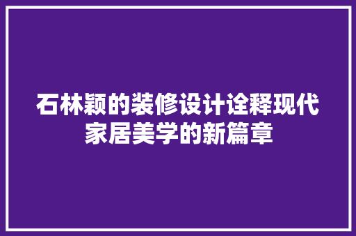 石林颖的装修设计诠释现代家居美学的新篇章