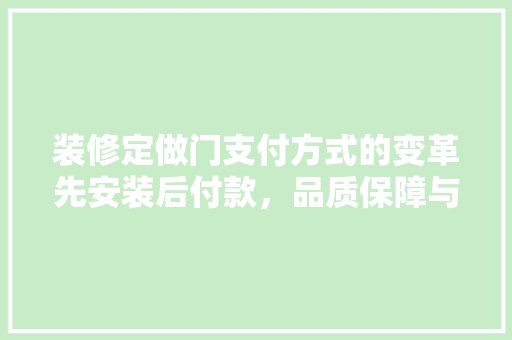 装修定做门支付方式的变革先安装后付款，品质保障与消费体验的双赢之路