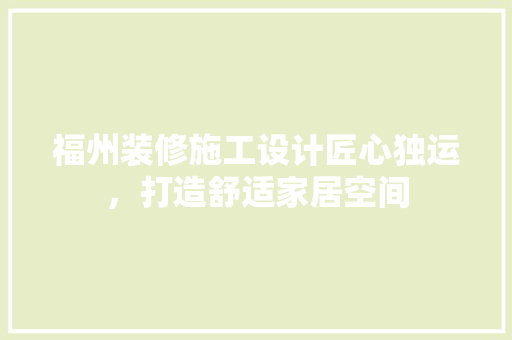 福州装修施工设计匠心独运，打造舒适家居空间
