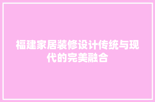福建家居装修设计传统与现代的完美融合