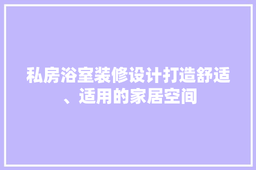 私房浴室装修设计打造舒适、适用的家居空间