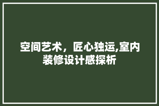 空间艺术，匠心独运,室内装修设计感探析